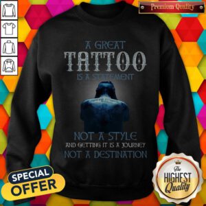 A Great Tattoo Is A Statement Not A Style And Getting It Is A Journey Not A Destination Sweatshirt