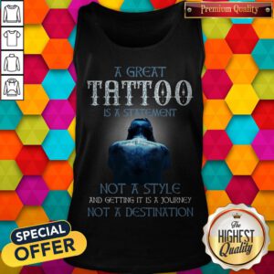 A Great Tattoo Is A Statement Not A Style And Getting It Is A Journey Not A Destination Tank Top