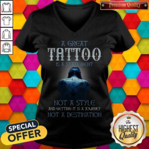 A Great Tattoo Is A Statement Not A Style And Getting It Is A Journey Not A Destination V-neck