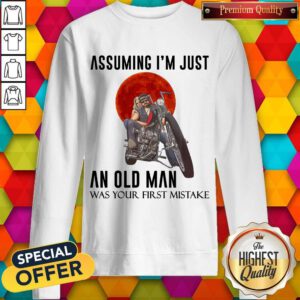 Assuming I’m Just An Old Man Was Your First Mistake Sweatshirt