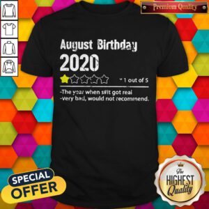 August Birthday 2020 1 Out Of The Year When Shit Got Real Very Bad Would Not Recommend Shirt