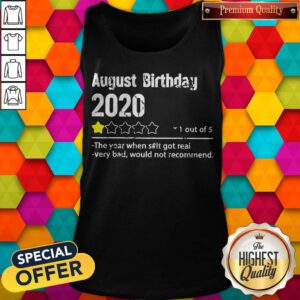 August Birthday 2020 1 Out Of The Year When Shit Got Real Very Bad Would Not Recommend Tank Top