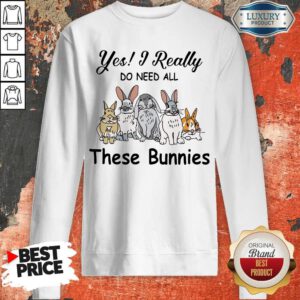 Awesome Yes I Really Do Need All These Bunnies Sweatshirt