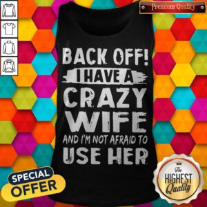 Back Off I Have A Crazy Wife And I'm Not Afraid To Use Her Tank Top
