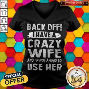 Back Off I Have A Crazy Wife And I'm Not Afraid To Use Her V-neck