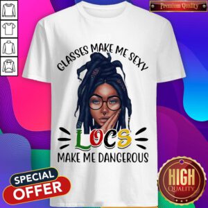 Classes Make Me Sexy Locs Make Me Dangerous Black Girl Shirt
