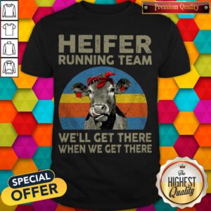 Funny Heifer Running Team We'll Get There When We Get There Shirt