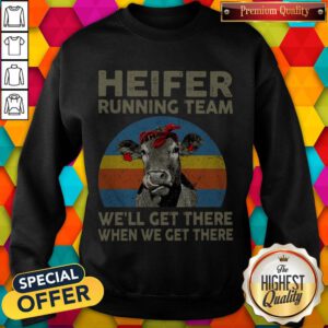 Funny Heifer Running Team We'll Get There When We Get There Sweatshirt