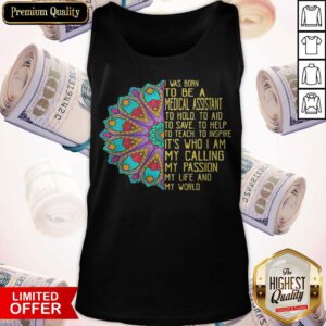 I Was Born To Be A Medical Assistant To Hold To Aid To Save To Help To Teach To Inspire It’s Who I Am My Calling My Passion My Life And My World Tank Top