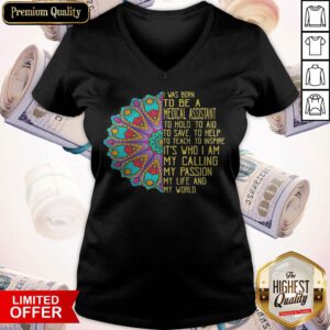 I Was Born To Be A Medical Assistant To Hold To Aid To Save To Help To Teach To Inspire It’s Who I Am My Calling My Passion My Life And My World V-neck