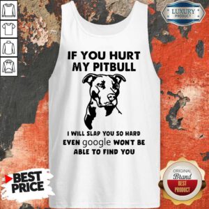 If You Hurt My Pitbull I Will Slap You So Hard Even Google Won’t Be Able To Find You Tank Top