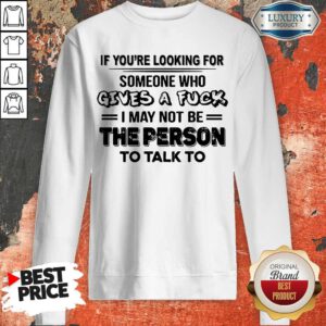 If You’re Looking For Someone Who Gives A Fuck I May Not Be The Person To Talk To Sweatshirt