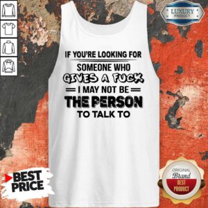 If You’re Looking For Someone Who Gives A Fuck I May Not Be The Person To Talk To Tank Top