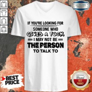 If You’re Looking For Someone Who Gives A Fuck I May Not Be The Person To Talk To V-neck
