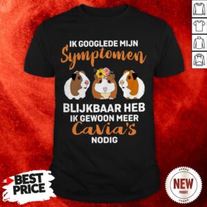 Ik Googlede Mijn Symptomen Blijkbaar Heb Ik Gewoon Meer Cavia's Nodig Shirt