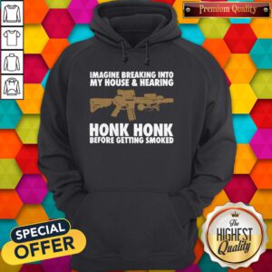 Imagine Breaking Into My House And Hearing Honk Honk Before Getting Smoked Hoodie
