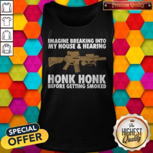 Imagine Breaking Into My House And Hearing Honk Honk Before Getting Smoked Tank Top