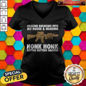 Imagine Breaking Into My House And Hearing Honk Honk Before Getting Smoked V-neck
