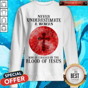 Never Underestimate A Woman Who Is Covered By The Blood Pf Jesus Sweatshirt