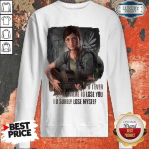 Nice If I Ever Were To Lose You I’d Surely Lose Myself Sweatshirt