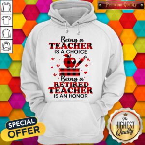Official Being A Teacher Is A Choice Being A Retired Teacher Is An Honor Hoodie
