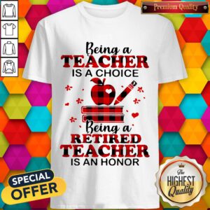 Official Being A Teacher Is A Choice Being A Retired Teacher Is An Honor Shirt