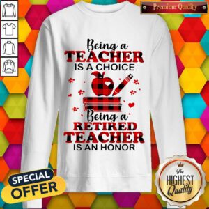 Official Being A Teacher Is A Choice Being A Retired Teacher Is An Honor Sweatshirt
