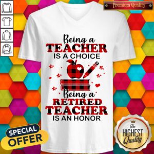 Official Being A Teacher Is A Choice Being A Retired Teacher Is An Honor V-neck