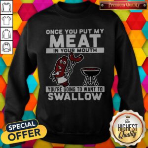 Once You Put My Meat In Your Mouth You're Going To Want To Swallow Sweatshirt