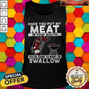 Once You Put My Meat In Your Mouth You're Going To Want To Swallow Tank Top