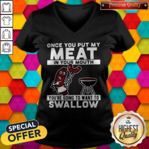 Once You Put My Meat In Your Mouth You're Going To Want To Swallow V-neck
