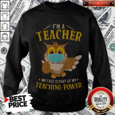 Owl Face Mask I'm A Teacher My Face Is Part Of My Teaching Power Sweatshirt
