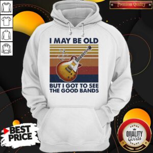 Pretty I May Be Old But I Got To See The Good Bands Vintage Hoodie