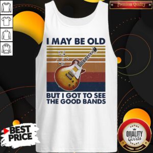 Pretty I May Be Old But I Got To See The Good Bands Vintage Tank Top
