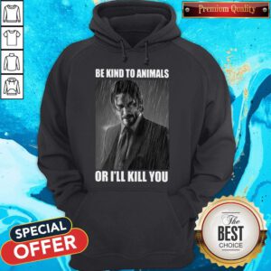 Pretty John Wick Be Kind To Animals Or I'll Kill You Hoodie