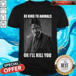 Pretty John Wick Be Kind To Animals Or I'll Kill You Shirt