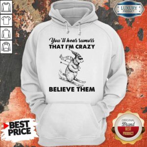 Pretty You’ll Hear Rumors Thati’m Crazy Believe Them Hoodie