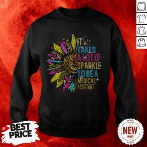 Sunflower It Takes A Lot Of Sparkle To Be A Medical Assistant Sweatshirt