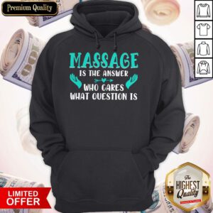 Top Massage Is The Answer Who Cares What Question Is Hoodie