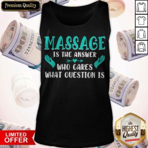 Top Massage Is The Answer Who Cares What Question Is Tank Top