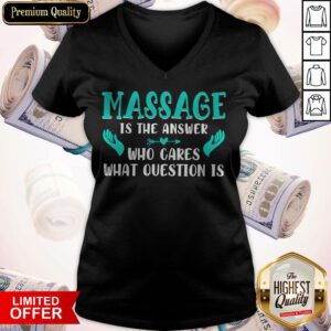Top Massage Is The Answer Who Cares What Question Is V-neck