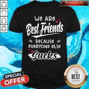 Top We Are Best Friends Because Everyone Else Sucks Shirt