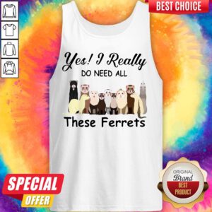 Top Yes I Really Do Need All These Ferrets Tank Top