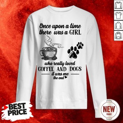Once Upon A Time There Was A Girl Who Really Loved Coffee And Dogs It Was Me The End Sweatshirt