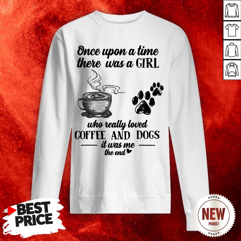 Once Upon A Time There Was A Girl Who Really Loved Coffee And Dogs It Was Me The End Sweatshirt