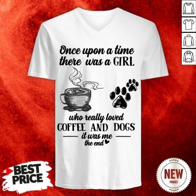 Once Upon A Time There Was A Girl Who Really Loved Coffee And Dogs It Was Me The End V-neck