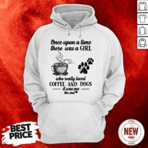 Once Upon A Time There Was A Girl Who Really Loved Coffee And Dogs It Was Me The End Hoodie