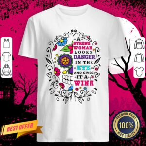 A Strong Woman Looks Danger In The Eye And Gives It A Wink Sugar Skull Shirt