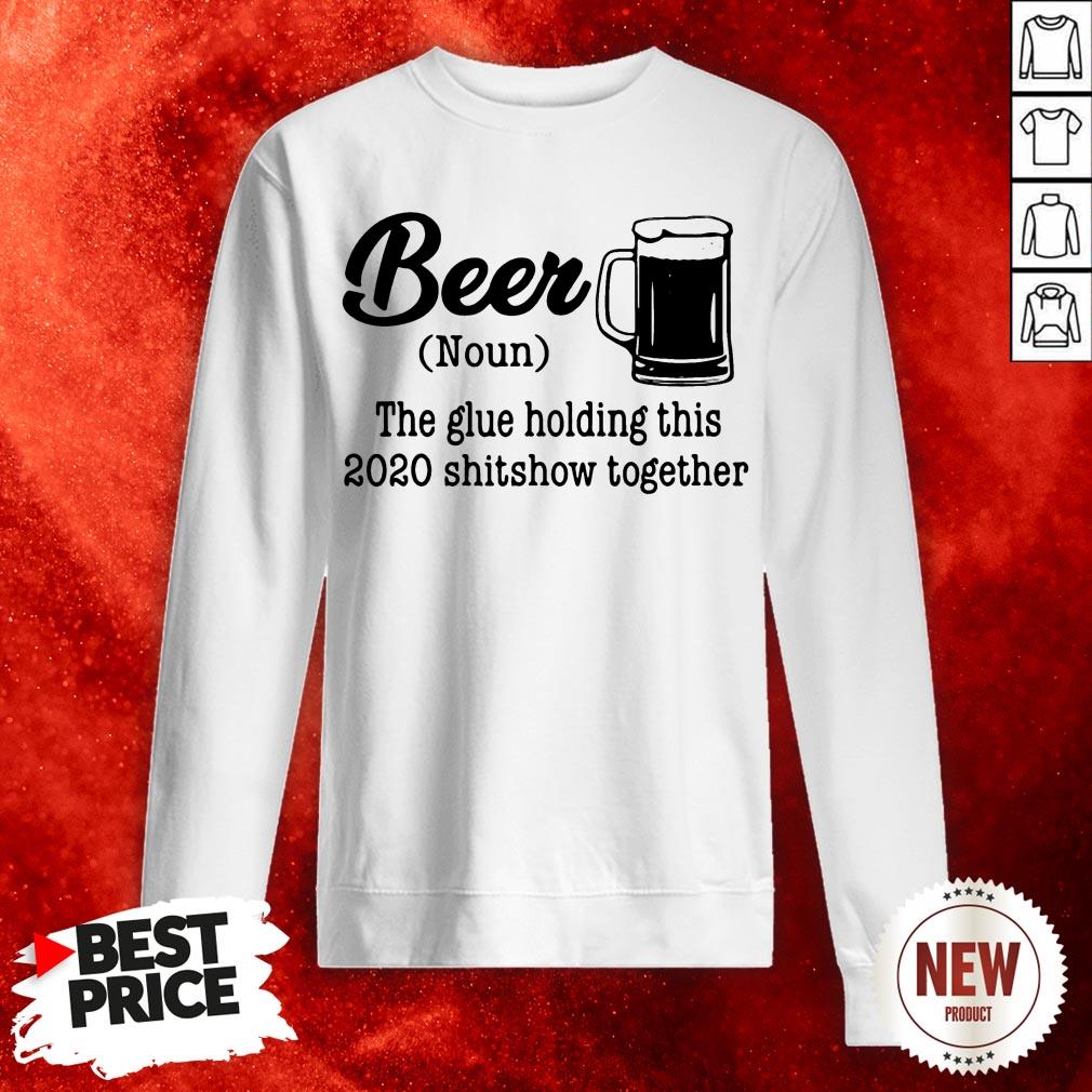 Beer The Glue Holding This 2020 Shitshow Together Sweatshirt
