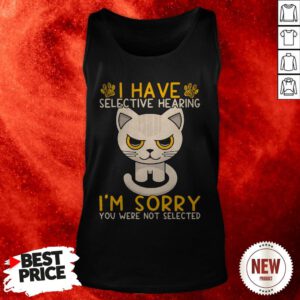 Cat I Have Selective Hearing I’m Sorry You Were Not Selected Tank Top